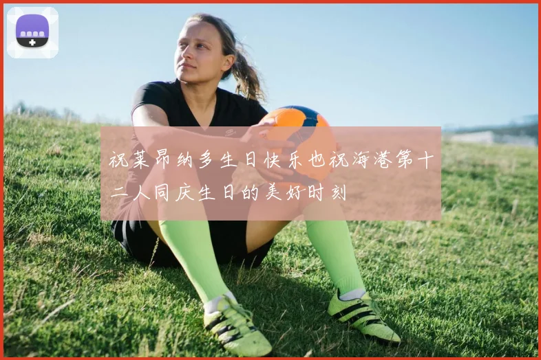 祝莱昂纳多生日快乐也祝海港第十二人同庆生日的美好时刻
