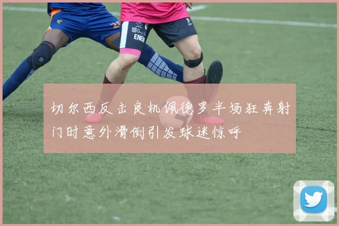 切尔西反击良机佩德罗半场狂奔射门时意外滑倒引发球迷惊呼
