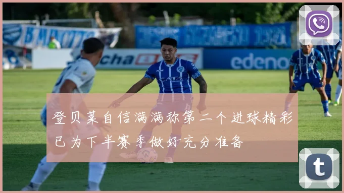 登贝莱自信满满称第二个进球精彩已为下半赛季做好充分准备