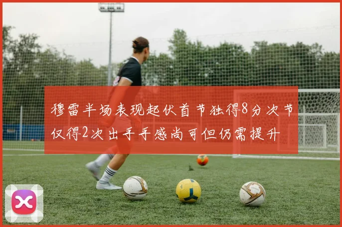 穆雷半场表现起伏首节独得8分次节仅得2次出手手感尚可但仍需提升