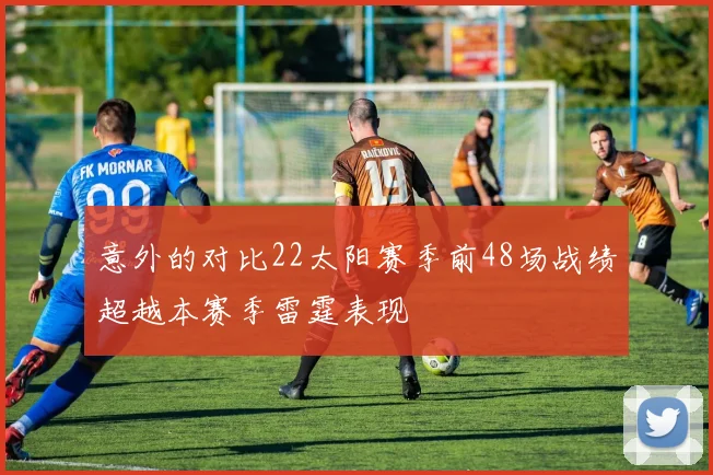 意外的对比22太阳赛季前48场战绩超越本赛季雷霆表现