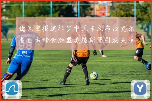 德天空报道26岁中卫卡文布拉克尔曼自由转会加盟奥格斯堡引发关注