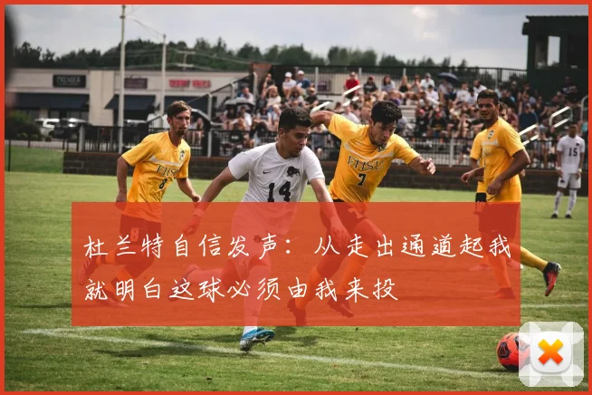 杜兰特自信发声：从走出通道起我就明白这球必须由我来投