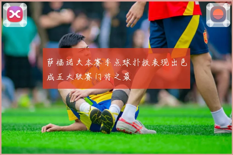 萨福诺夫本赛季点球扑救表现出色成五大联赛门将之最