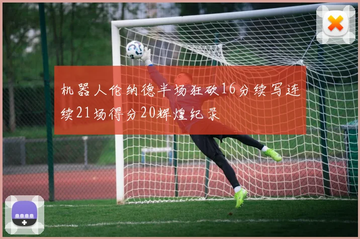 机器人伦纳德半场狂砍16分续写连续21场得分20辉煌纪录