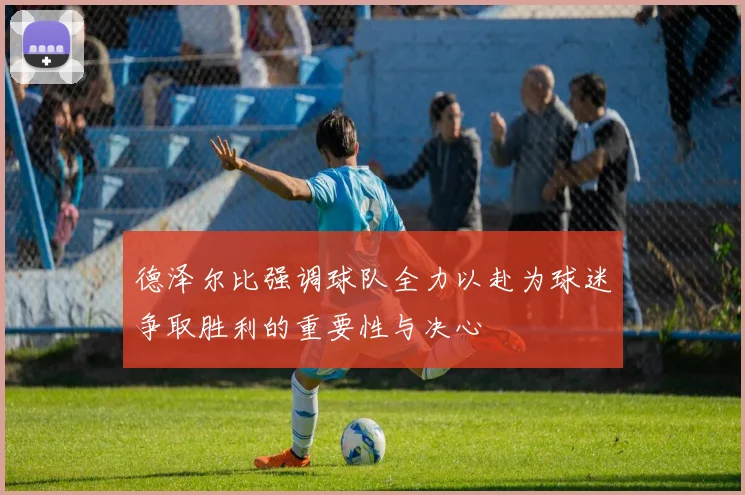 德泽尔比强调球队全力以赴为球迷争取胜利的重要性与决心