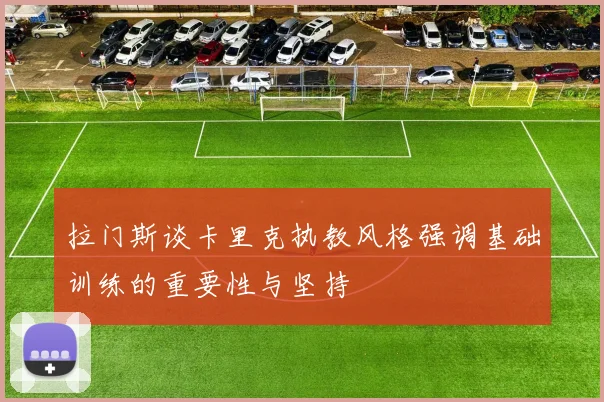拉门斯谈卡里克执教风格强调基础训练的重要性与坚持