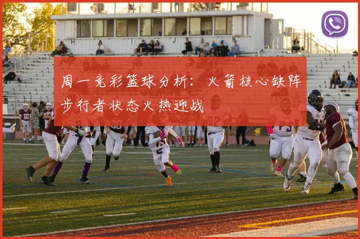 周一竞彩篮球分析：火箭核心缺阵步行者状态火热迎战