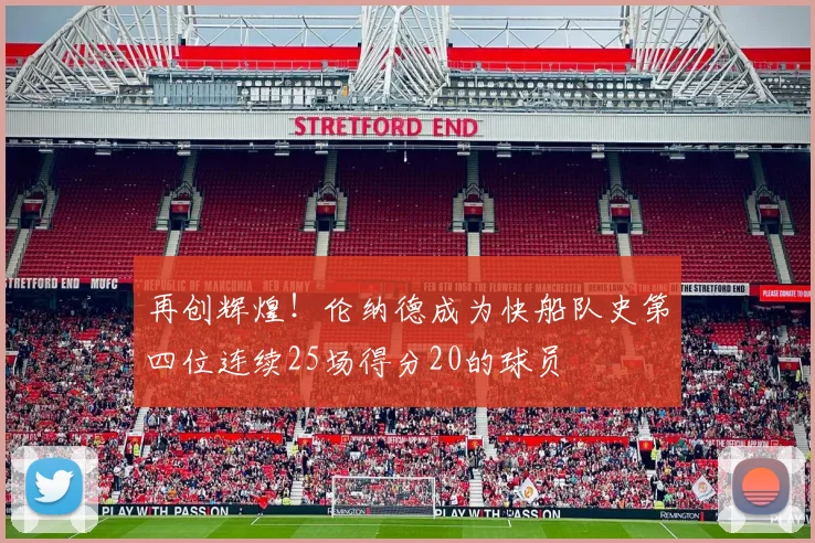 再创辉煌！伦纳德成为快船队史第四位连续25场得分20的球员